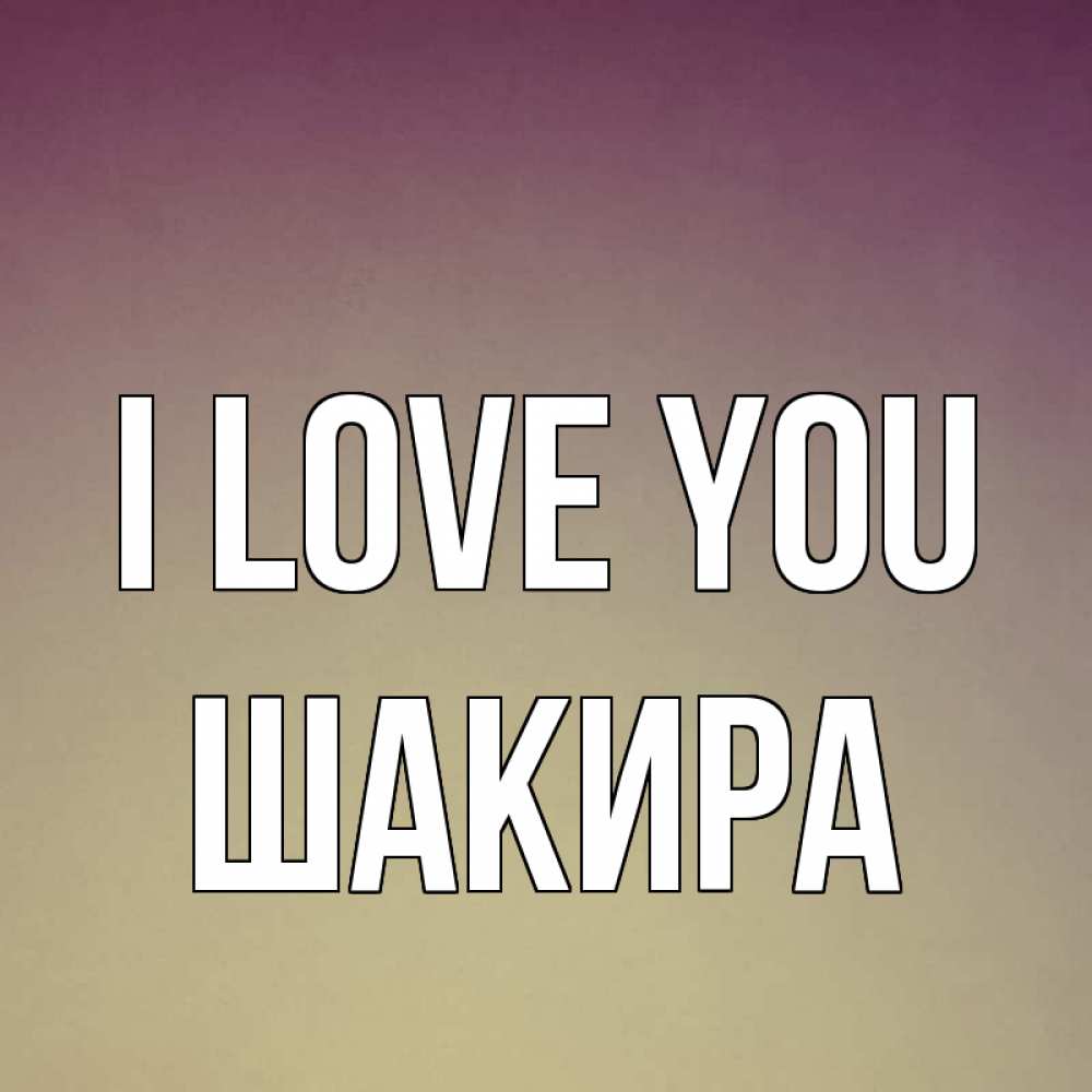 Greetings card с именем, Шакира I love you для любимой Greetings with text for free download 