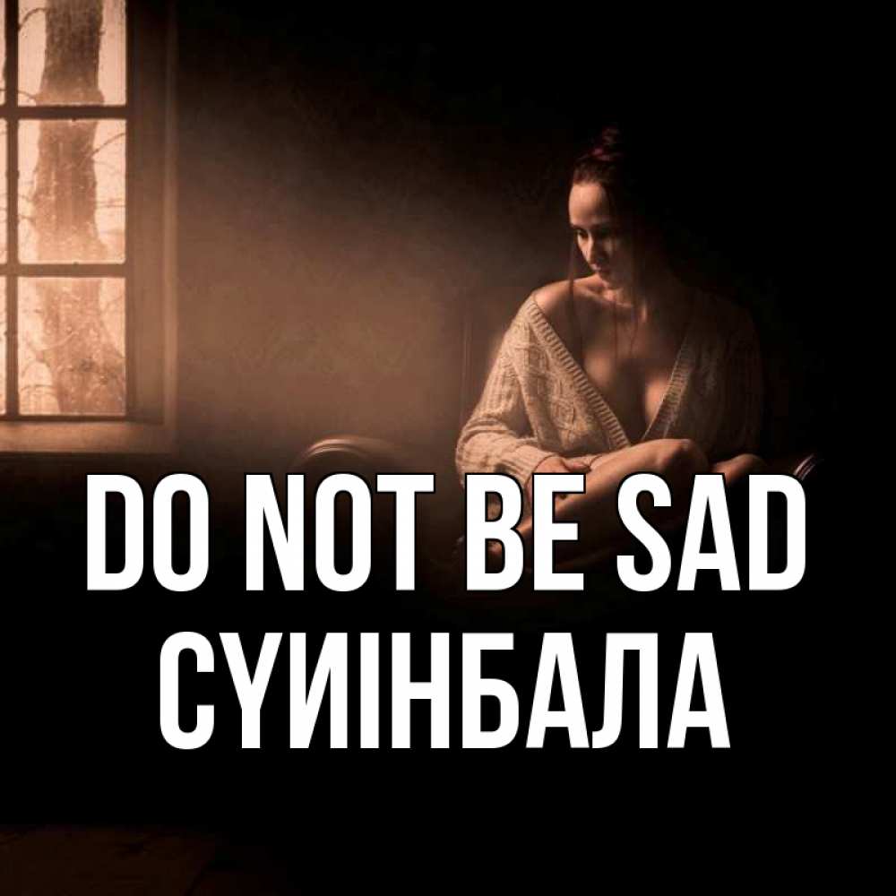 Greetings card с именем, СҮИІНБАЛА Do not be sad сидя у окна Greetings with text for free download 