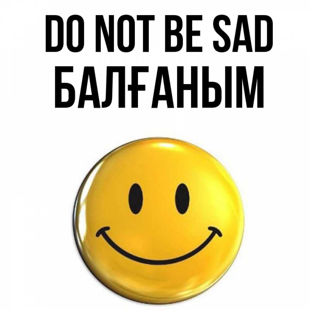 Greetings card с именем, БАЛҒАНЫМ Do not be sad желаем всем позитива Greetings with text for free download 