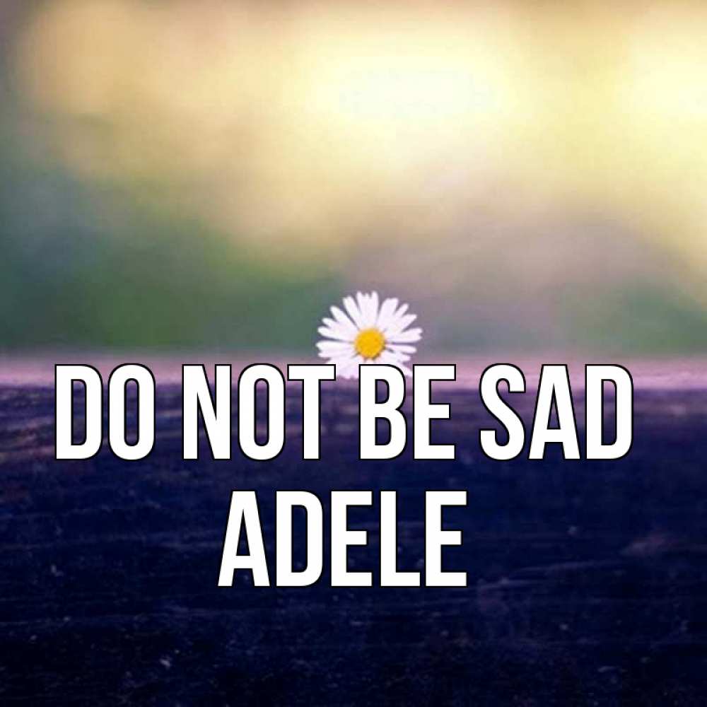 Greetings card с именем, Adele Do not be sad красота Greetings with text for free download 
