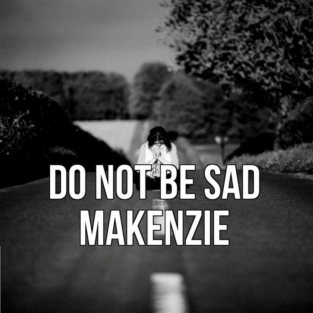 Greetings card с именем, Makenzie Do not be sad девушка сидит на асфальте Greetings with text for free download 