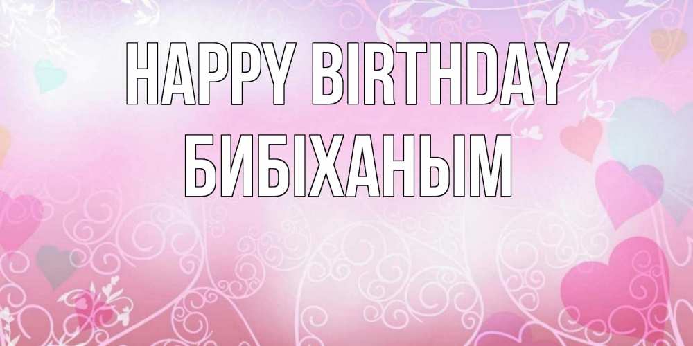 Greetings card с именем, БИБІХАНЫМ Happy Birthday розовые сердечки и узоры Greetings with text for free download 
