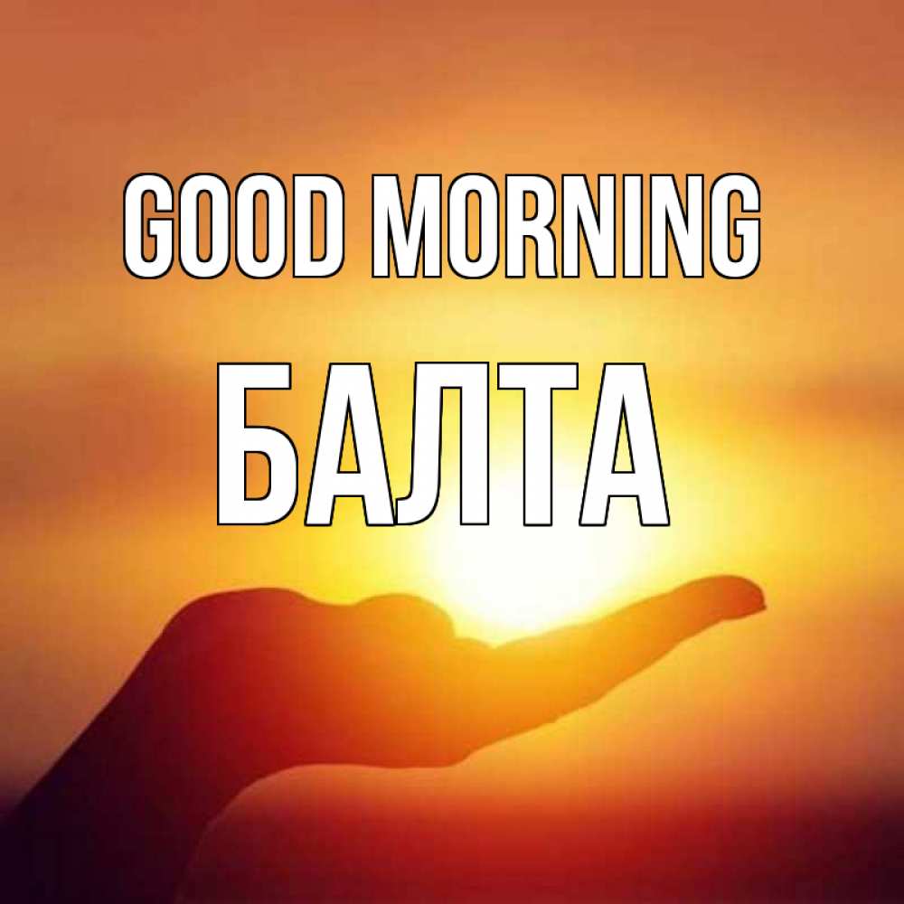 Greetings card с именем, Балта Good morning ладошка и закат Greetings with text for free download 