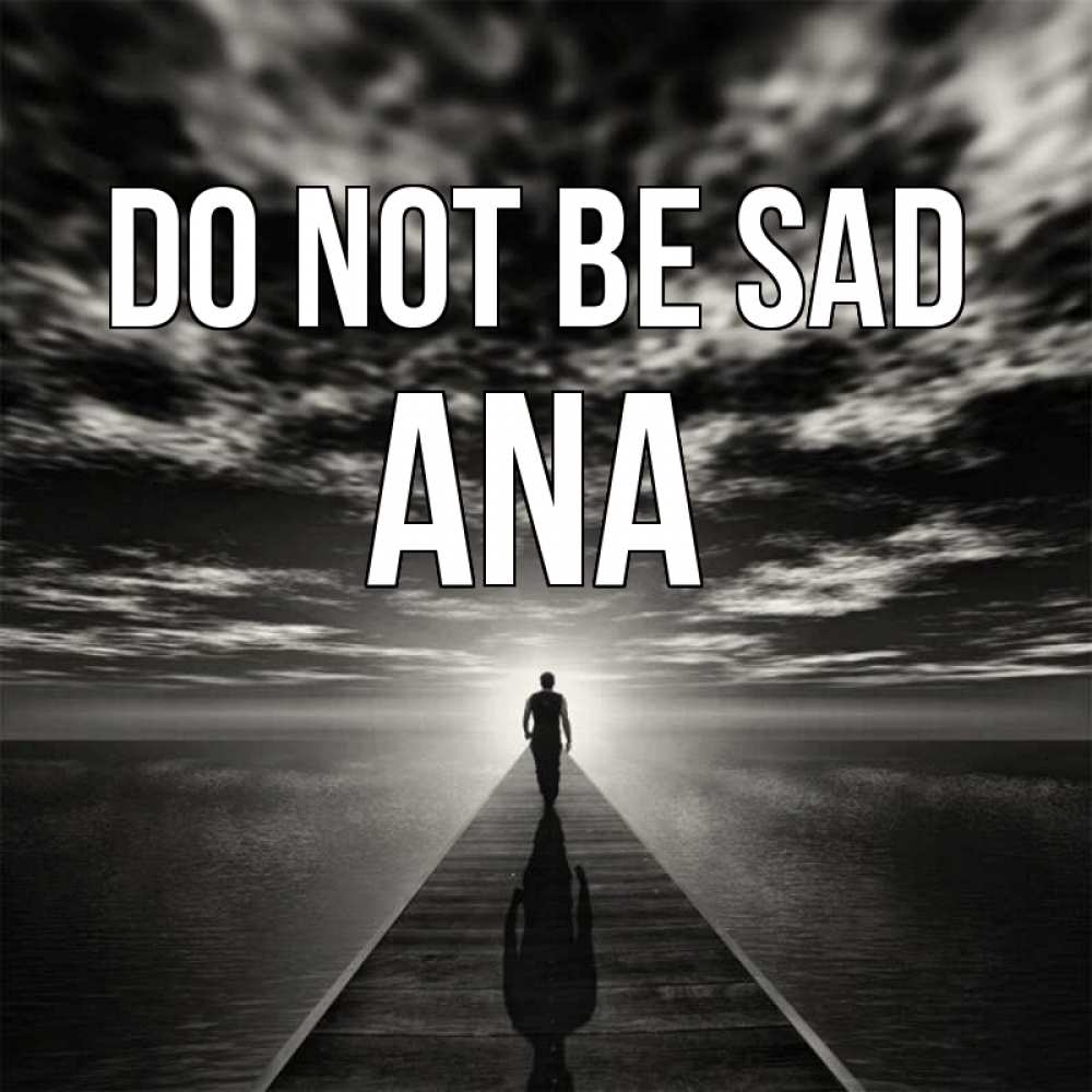 Greetings card с именем, Ana Do not be sad человек Greetings with text for free download 