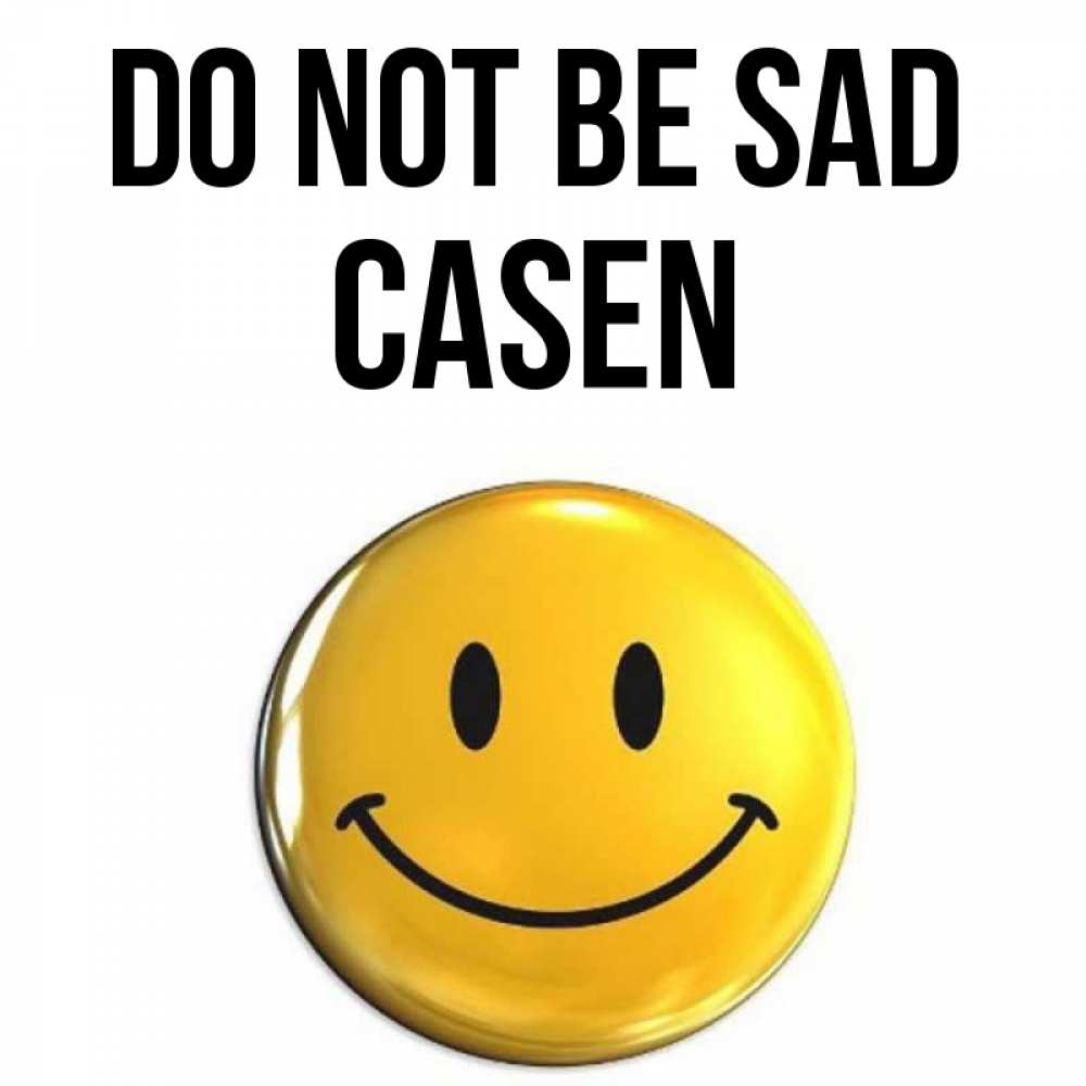 Greetings card с именем, Casen Do not be sad триде смайл Greetings with text for free download 