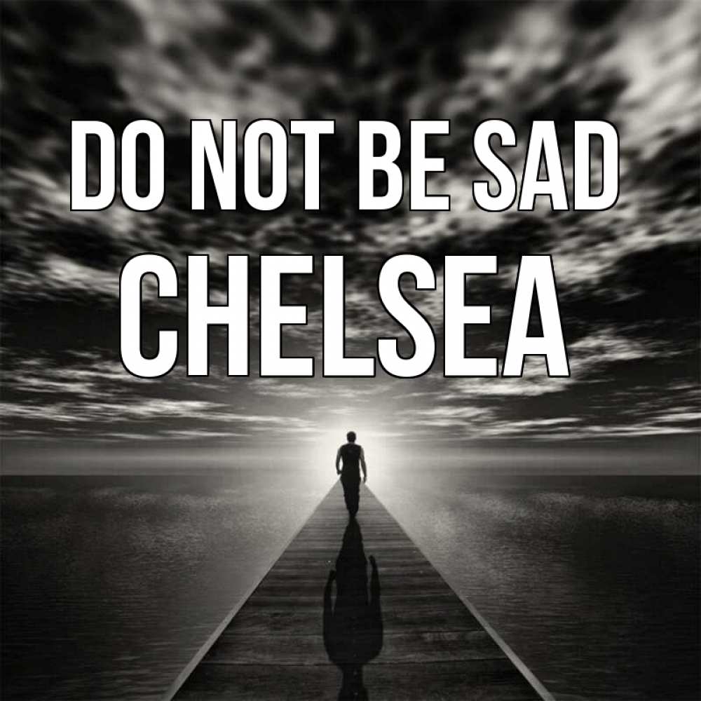 Greetings card с именем, Chelsea Do not be sad человек Greetings with text for free download 