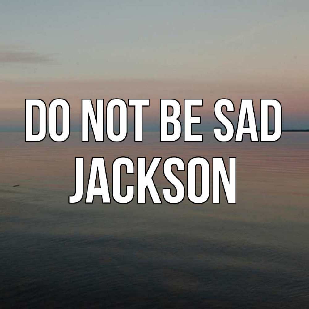 Greetings card с именем, Jackson Do not be sad водная гладь Greetings with text for free download 