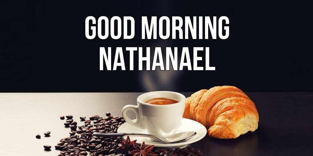 Greetings card с именем, Nathanael Good morning зерна кофе и кофе на завтрак с круасаном Greetings with text for free download 
