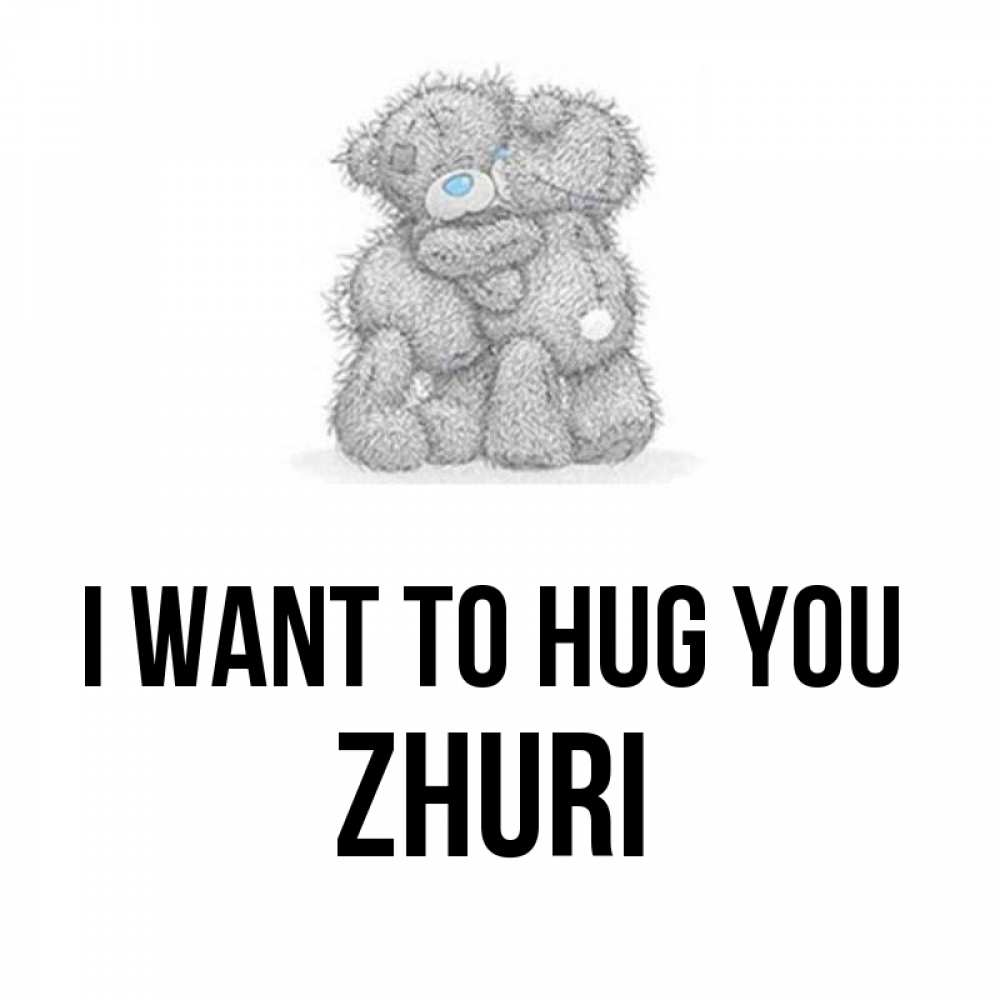 Greetings card с именем, Zhuri I want to hug you два теддика Greetings with text for free download 