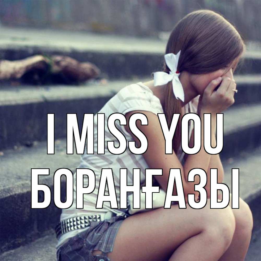 Greetings card с именем, Боранғазы I miss you девушка плачет Greetings with text for free download 