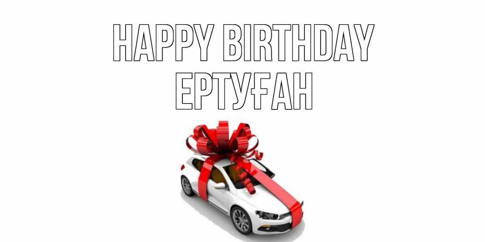 Greetings card с именем, Ертуған Happy Birthday машина, лента Greetings with text for free download 