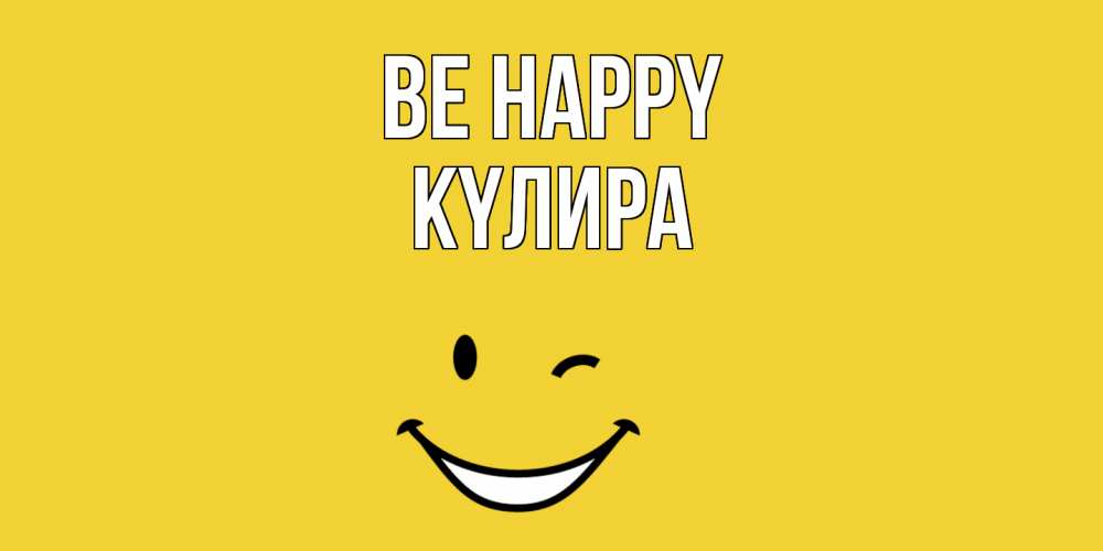 Greetings card с именем, КҮЛИРА Be happy смайл Greetings with text for free download 