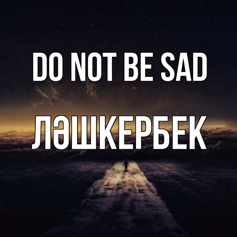 Greetings card с именем, ЛӘШКЕРБЕК Do not be sad дорога в никуда Greetings with text for free download 