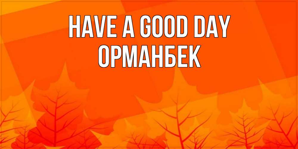 Greetings card с именем, ОРМАНБЕК Have a good day осеннее настроение Greetings with text for free download 