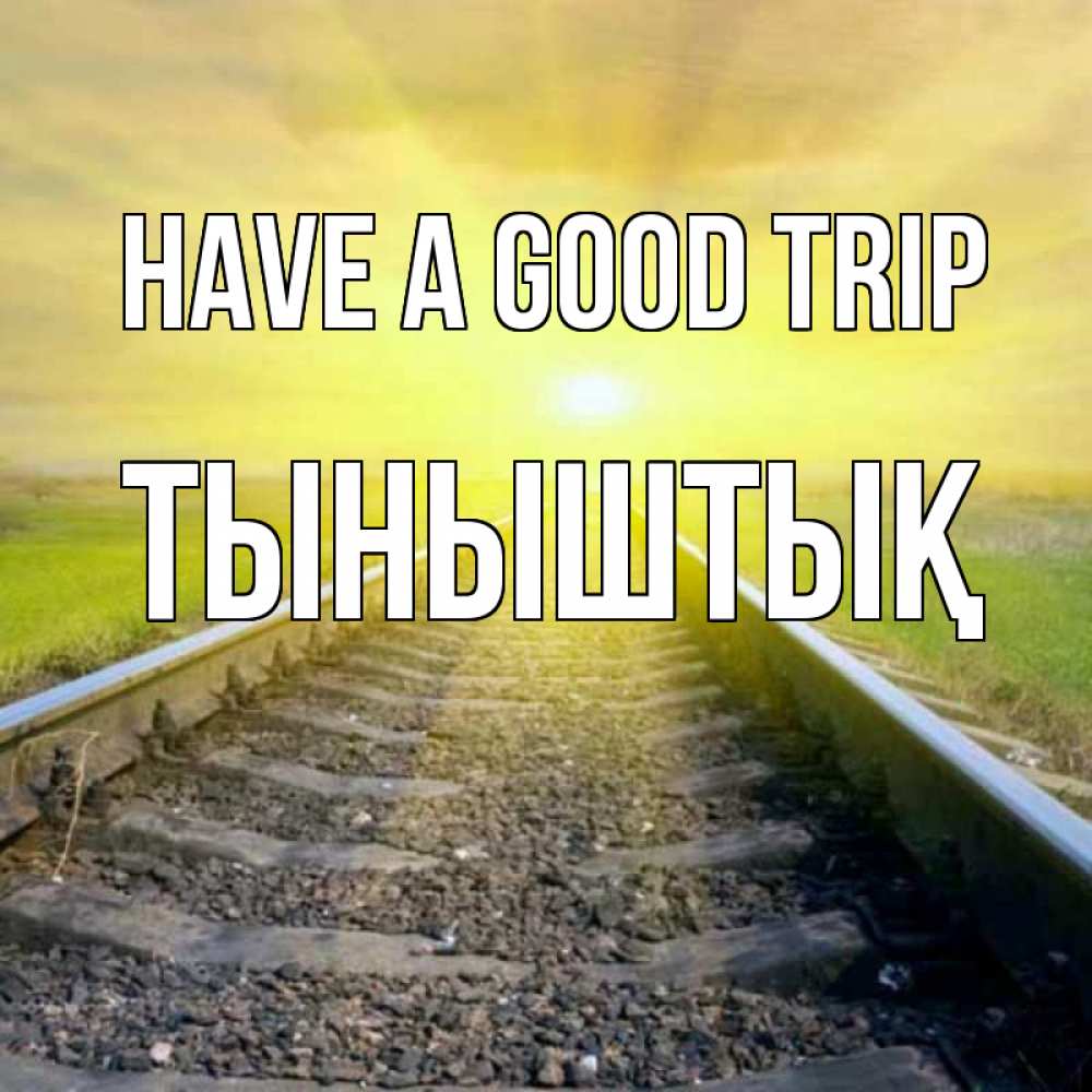 Greetings card с именем, ТЫНЫШТЫҚ Have a good trip красивая железная дорога Greetings with text for free download 