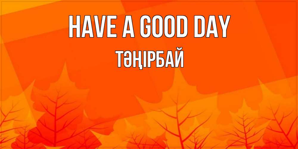 Greetings card с именем, ТӘҢІРБАЙ Have a good day осеннее настроение Greetings with text for free download 