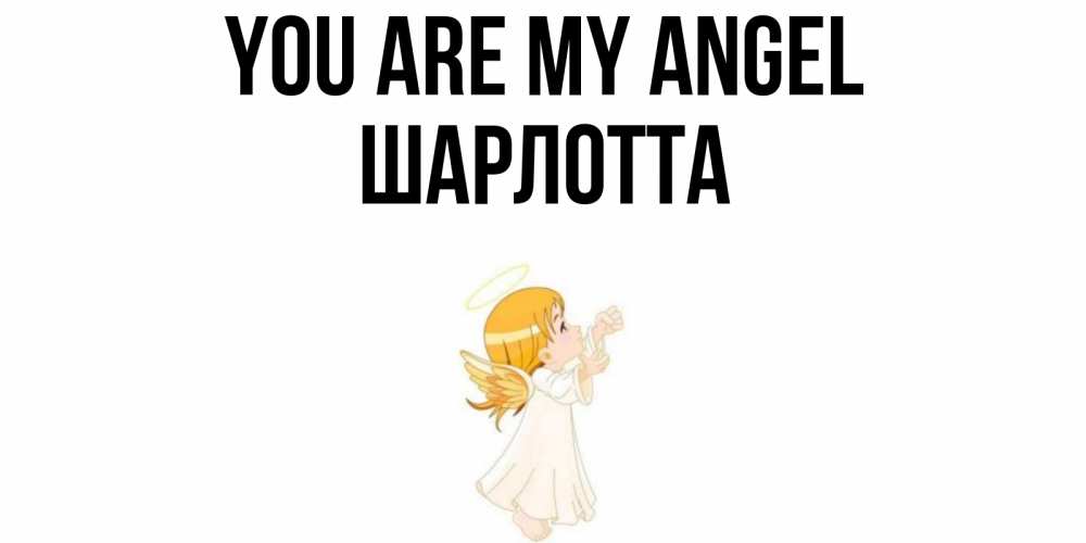 Greetings card с именем, Шарлотта You are my angel ангел, девочка Greetings with text for free download 