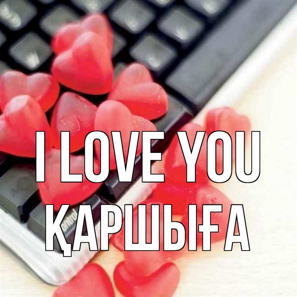 Greetings card с именем, Қаршыға I love you конфеты в виде сердец Greetings with text for free download 