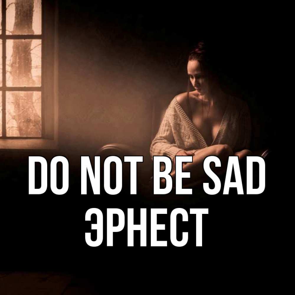 Greetings card с именем, Эрнест Do not be sad сидя у окна Greetings with text for free download 