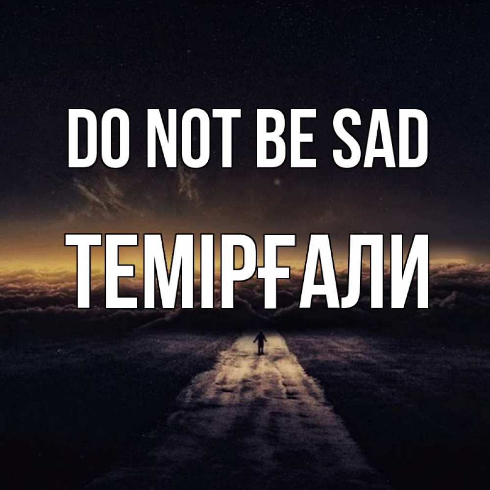 Greetings card с именем, ТЕМІРҒАЛИ Do not be sad дорога в никуда Greetings with text for free download 
