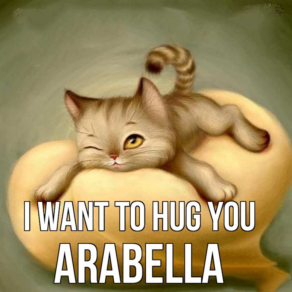 Greetings card с именем, Arabella I want to hug you кошечка Greetings with text for free download 