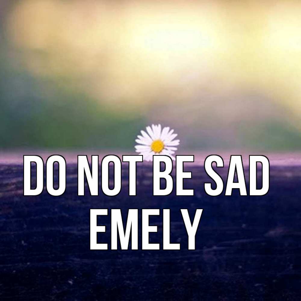 Greetings card с именем, Emely Do not be sad красота Greetings with text for free download 