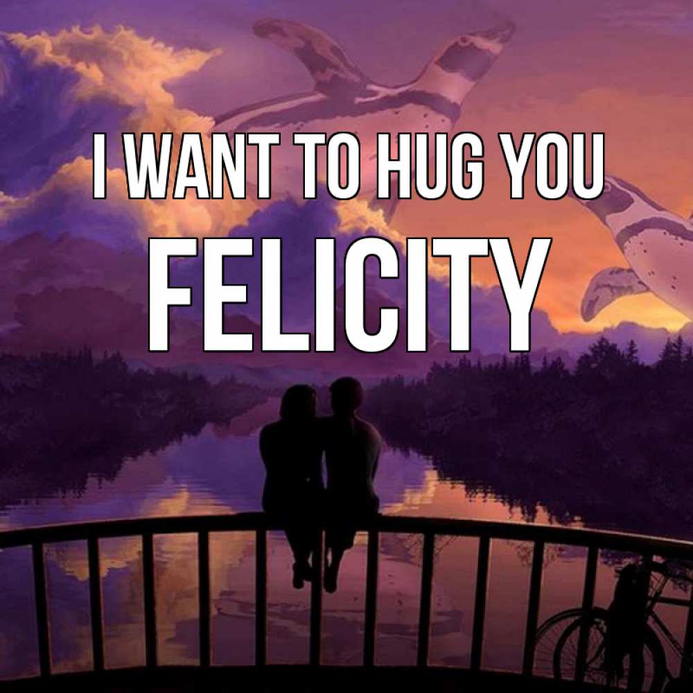 Greetings card с именем, Felicity I want to hug you парочка сидит на мосте или на набережной Greetings with text for free download 