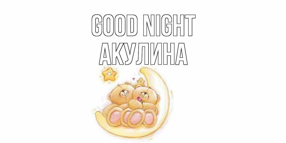 Greetings card с именем, Акулина Good night мишки, месяц Greetings with text for free download 