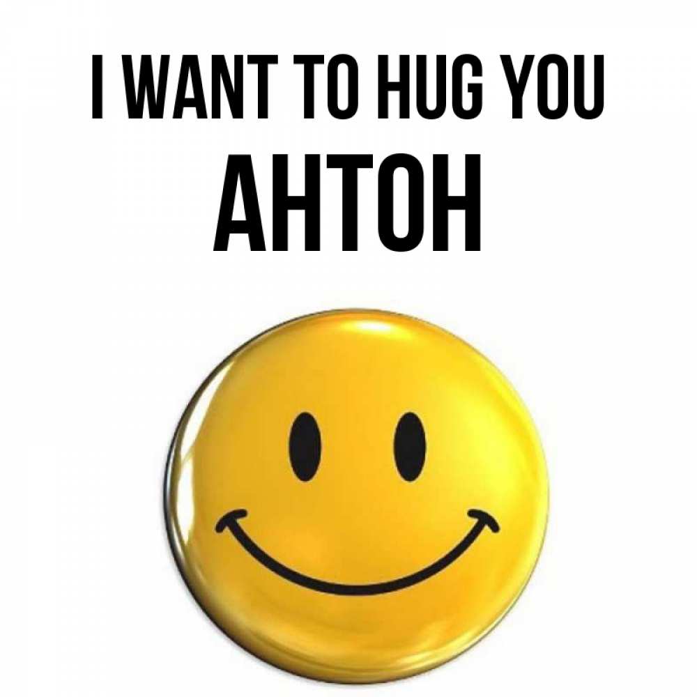 Greetings card с именем, Антон I want to hug you открытки которые можно подписывать онлайн по своему усмотрению бесплатно Greetings with text for free download 