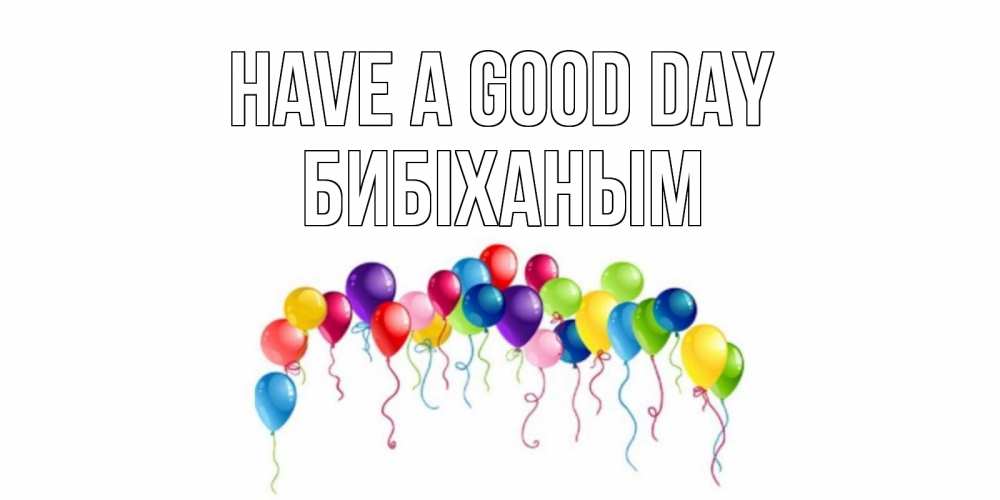 Greetings card с именем, БИБІХАНЫМ Have a good day открытка с шариками Greetings with text for free download 
