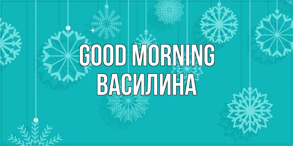 Greetings card с именем, Василина Good morning открытка со снежинками Greetings with text for free download 