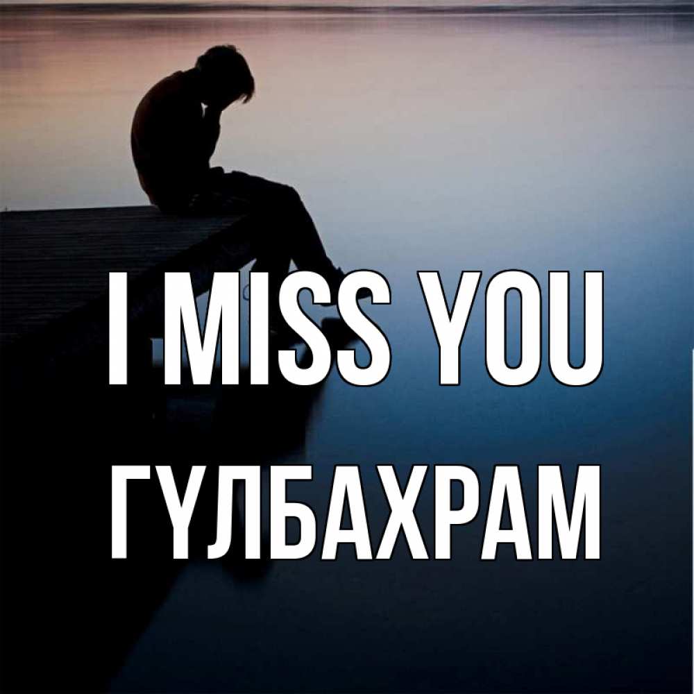 Greetings card с именем, ГҮЛБАХРАМ I miss you печаль Greetings with text for free download 