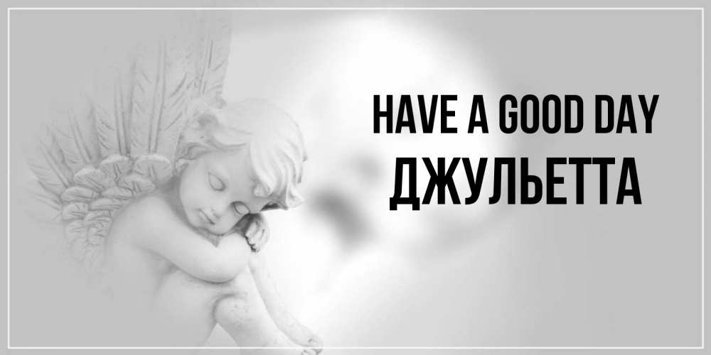Greetings card с именем, Джульетта Have a good day ангел Greetings with text for free download 