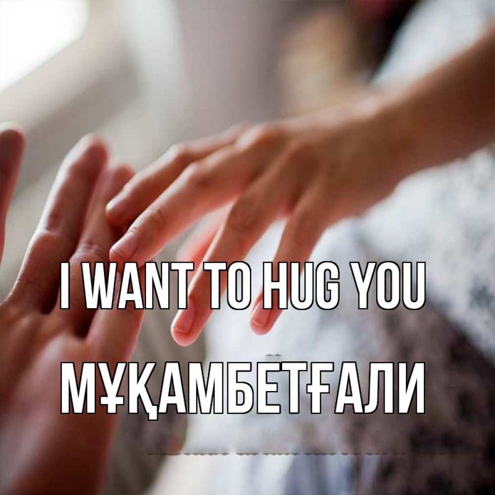 Greetings card с именем, Мұқамбетғали I want to hug you прикосновение Greetings with text for free download 
