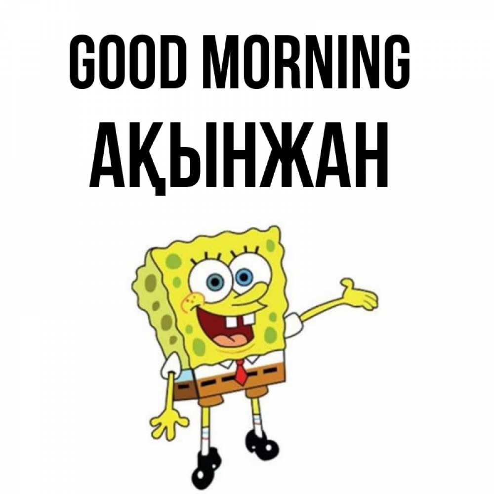 Greetings card с именем, Ақынжан Good morning губка боб улыбается Greetings with text for free download 