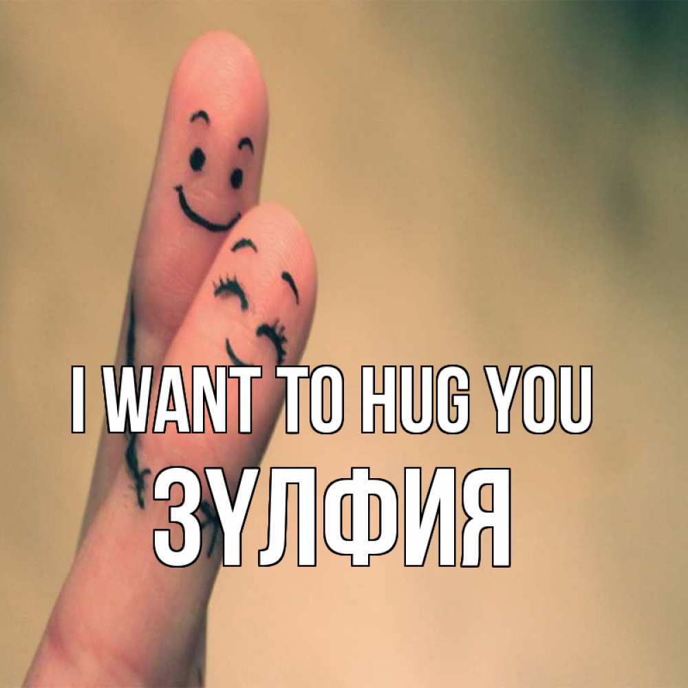 Greetings card с именем, ЗҮЛФИЯ I want to hug you рисунок на пальцах Greetings with text for free download 
