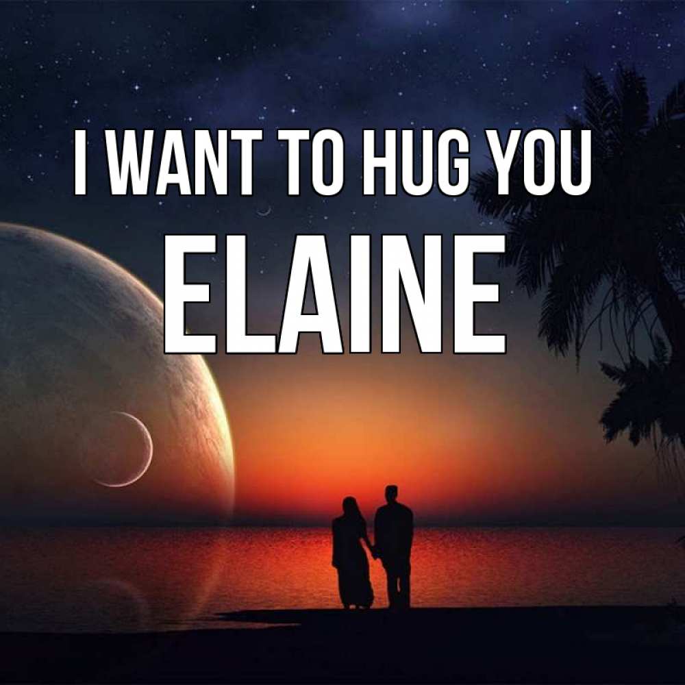 Greetings card с именем, Elaine I want to hug you восход спутников Greetings with text for free download 