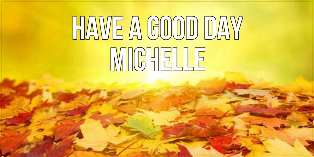 Greetings card с именем, Michelle Have a good day пожелания удачного дня Greetings with text for free download 
