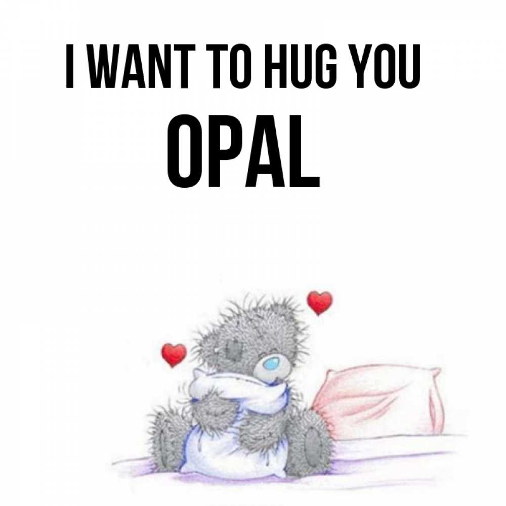 Greetings card с именем, Opal I want to hug you сердечки мишка Тедди и кроватка Greetings with text for free download 