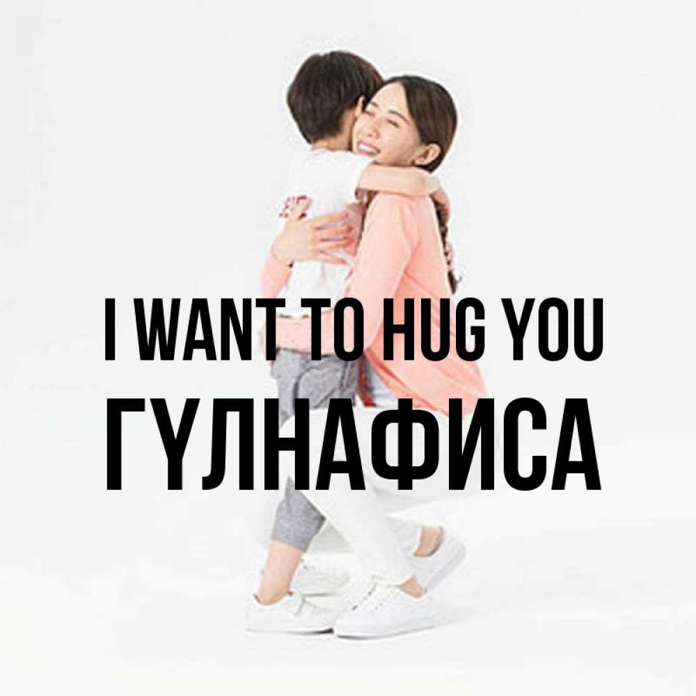 Greetings card с именем, ГҮЛНАФИСА I want to hug you соскучилась по сыну Greetings with text for free download 