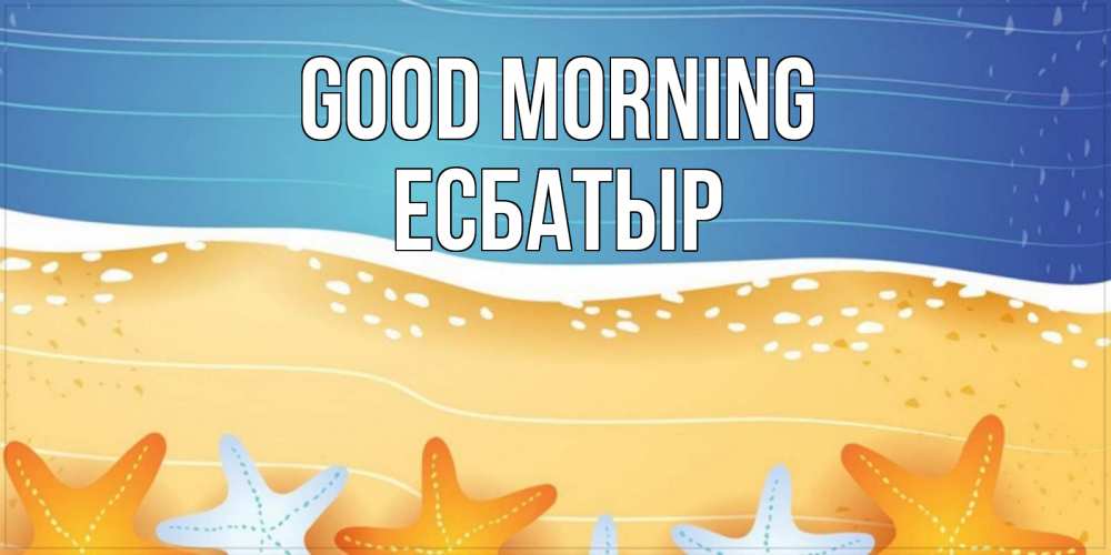Greetings card с именем, Есбатыр Good morning красивая морская тема Greetings with text for free download 