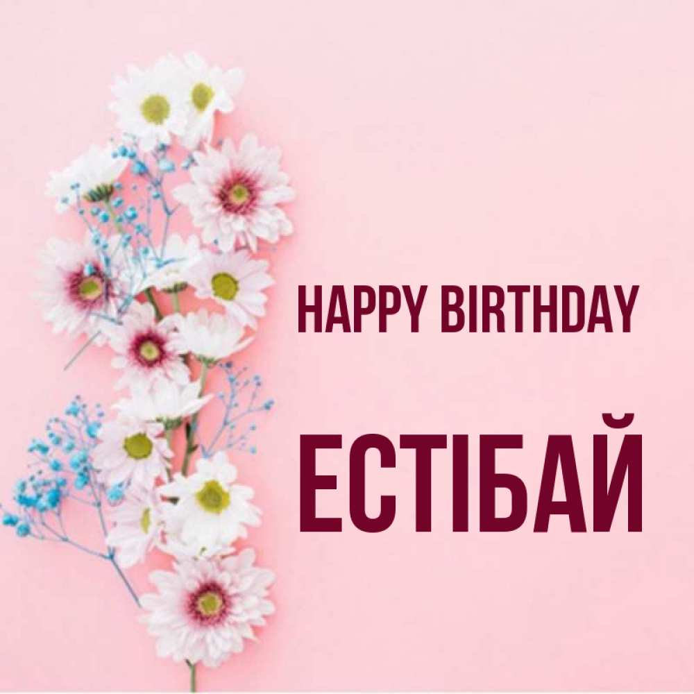 Greetings card с именем, Естібай Happy Birthday Родная моя с днем рождения тебя картинка с цветами белыми и голубыми Greetings with text for free download 