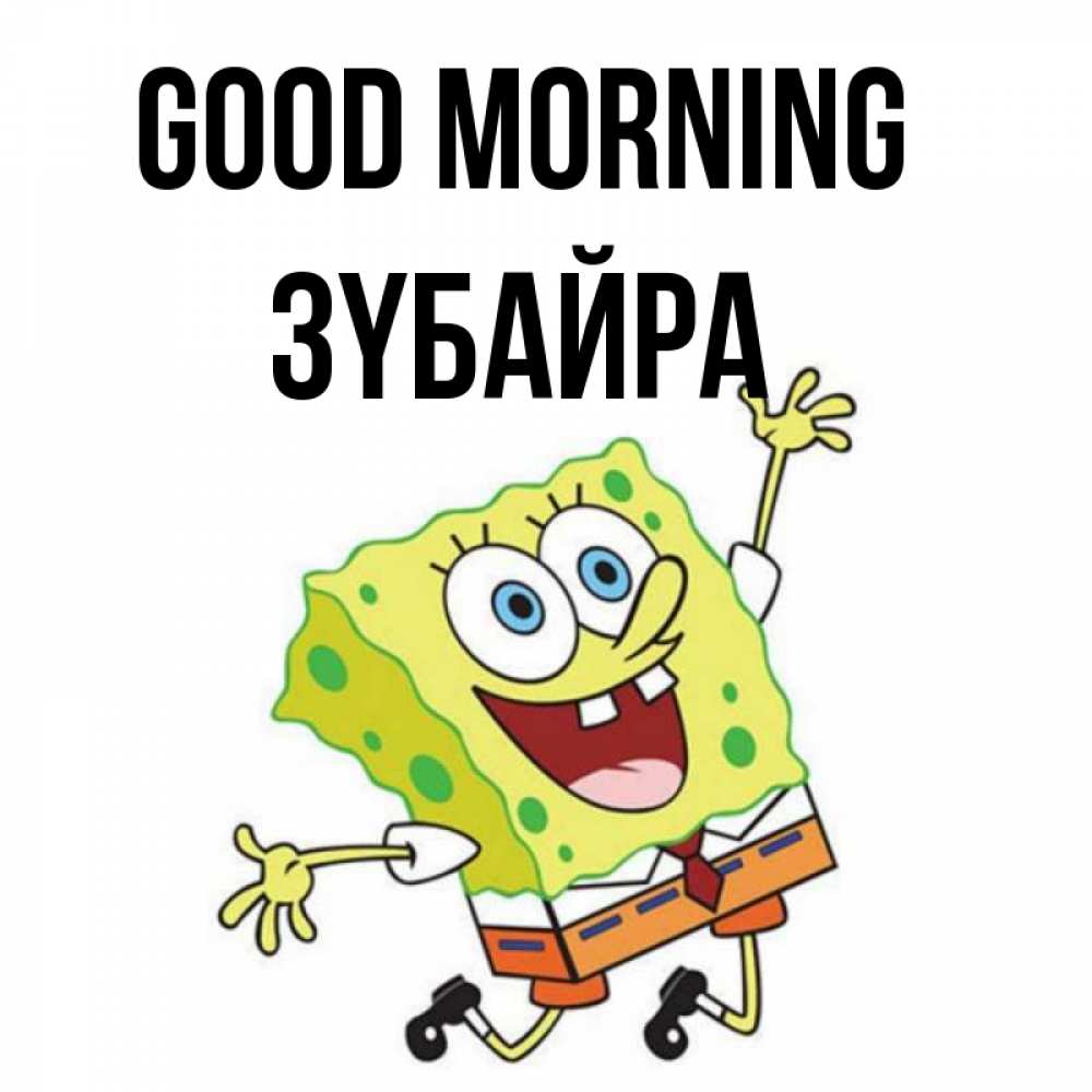 Greetings card с именем, ЗҮБАЙРА Good morning улыбающийся спанч Боб Greetings with text for free download 