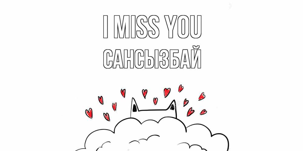 Greetings card с именем, САНСЫЗБАЙ I miss you котик скучает по тебе очень с сердечками Greetings with text for free download 