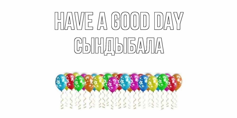 Greetings card с именем, СЫНДЫБАЛА Have a good day прекрасного дня Greetings with text for free download 