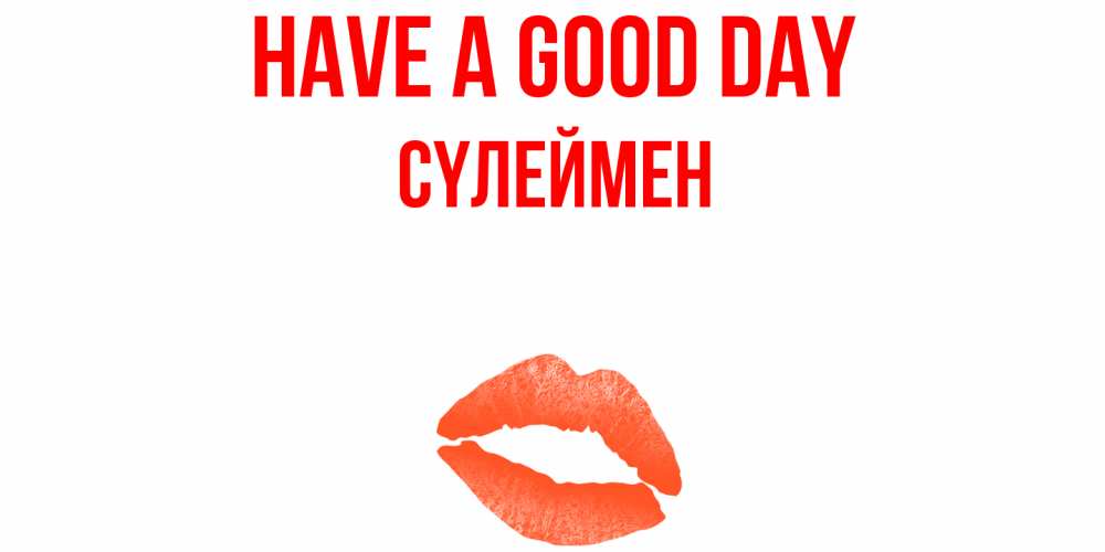 Greetings card с именем, СҮЛЕЙМЕН Have a good day удачного дня с поцелуем Greetings with text for free download 