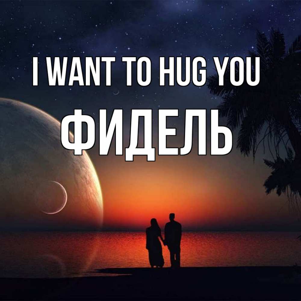 Greetings card с именем, Фидель I want to hug you восход спутников Greetings with text for free download 