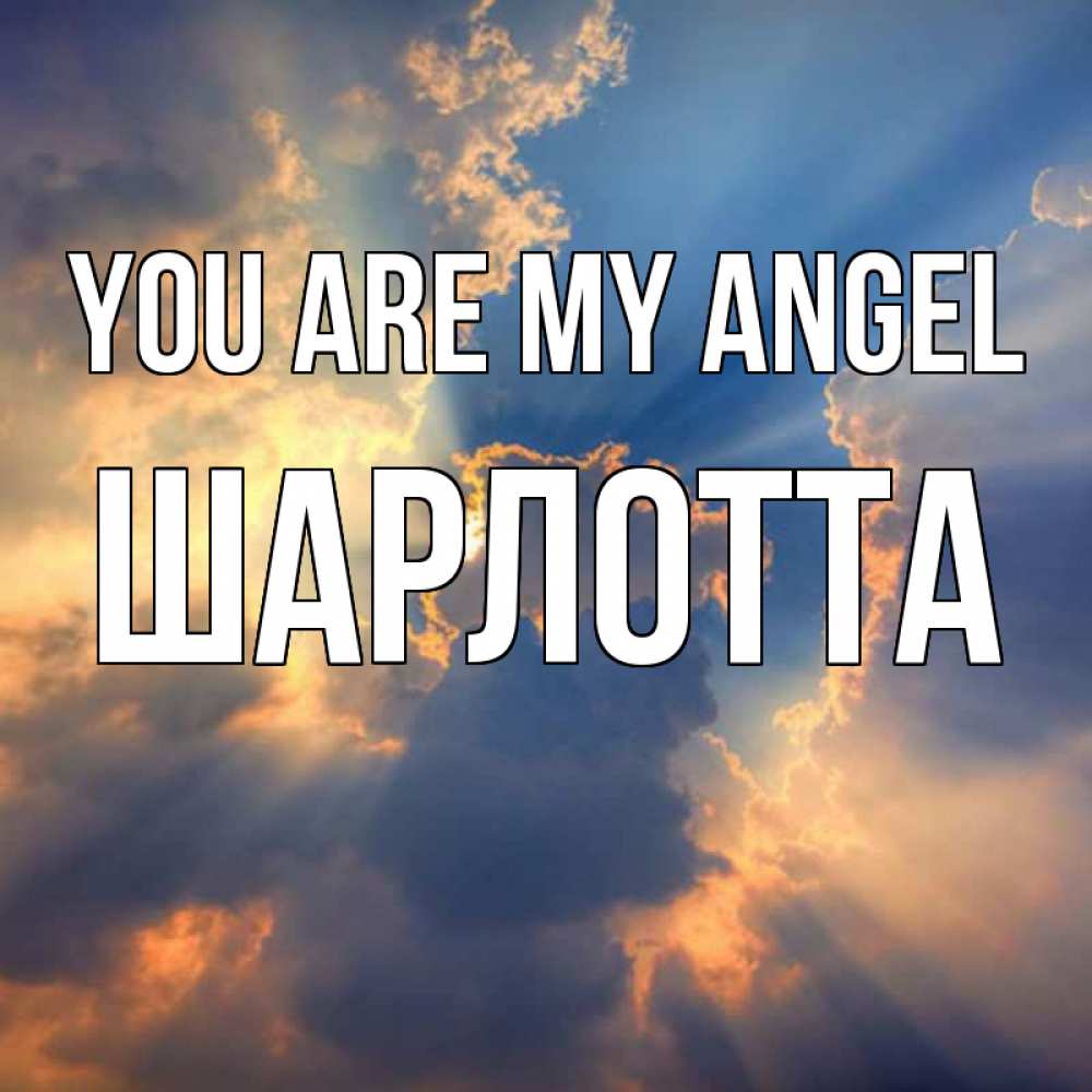 Greetings card с именем, Шарлотта You are my angel ангельский свет сквозь облака Greetings with text for free download 