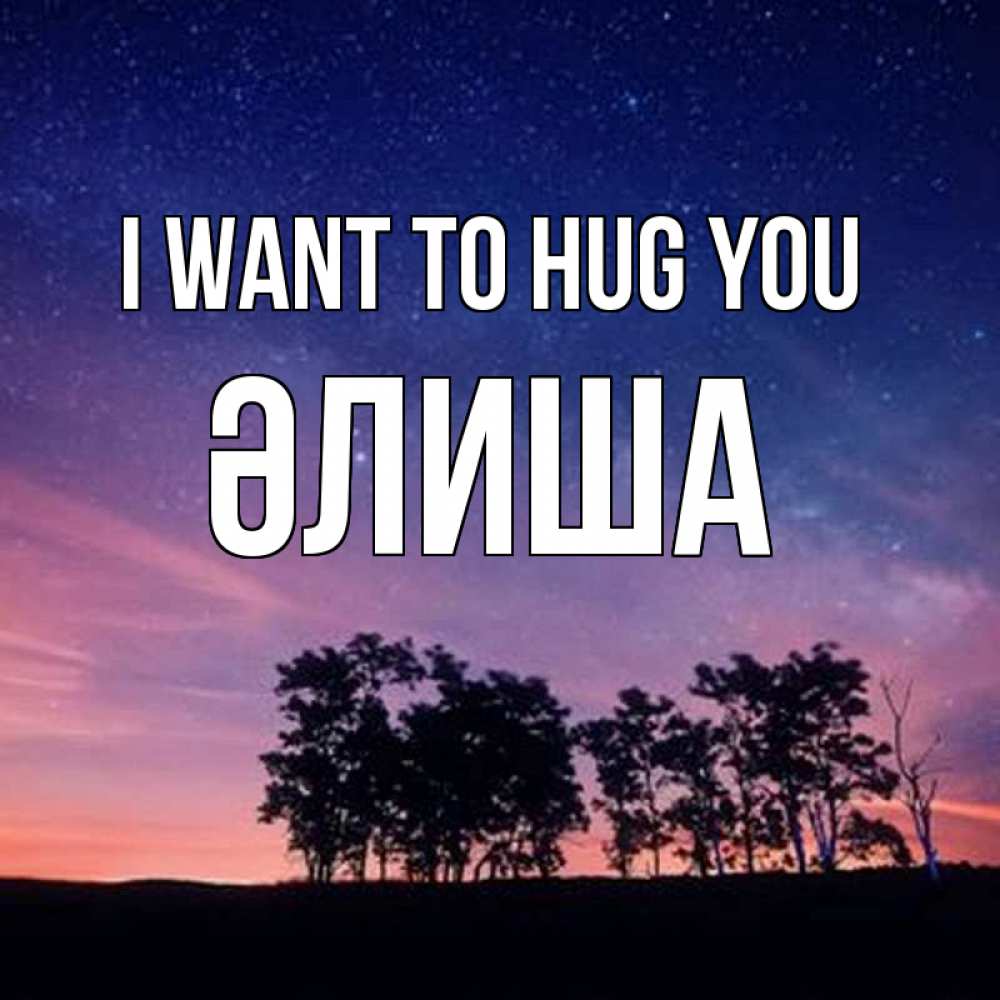 Greetings card с именем, ӘЛИША I want to hug you силуэты деревьев Greetings with text for free download 