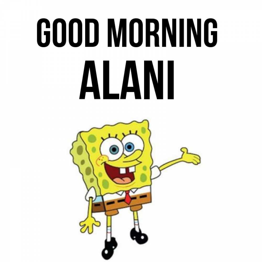Greetings card с именем, Alani Good morning губка боб улыбается Greetings with text for free download 